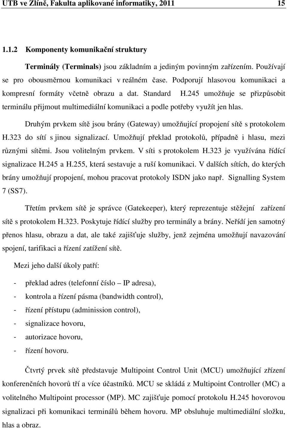 245 umožňuje se přizpůsobit terminálu přijmout multimediální komunikaci a podle potřeby využít jen hlas. Druhým prvkem sítě jsou brány (Gateway) umožňující propojení sítě s protokolem H.