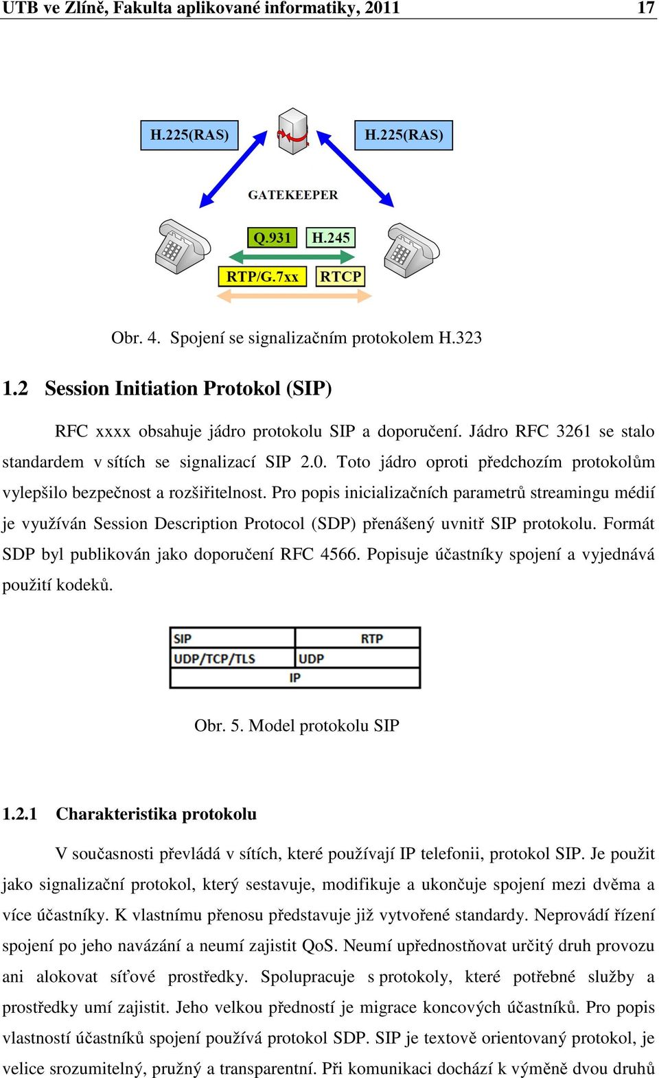 Pro popis inicializačních parametrů streamingu médií je využíván Session Description Protocol (SDP) přenášený uvnitř SIP protokolu. Formát SDP byl publikován jako doporučení RFC 4566.