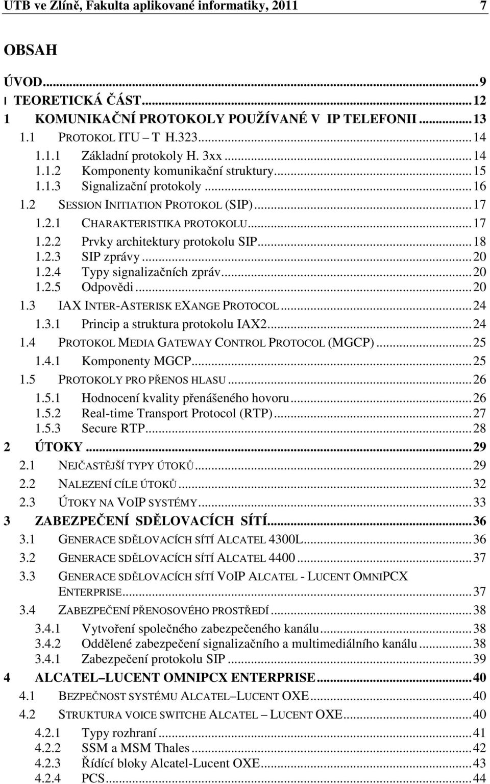 .. 18 1.2.3 SIP zprávy... 20 1.2.4 Typy signalizačních zpráv... 20 1.2.5 Odpovědi... 20 1.3 IAX INTER-ASTERISK EXANGE PROTOCOL... 24 1.3.1 Princip a struktura protokolu IAX2... 24 1.4 PROTOKOL MEDIA GATEWAY CONTROL PROTOCOL (MGCP).