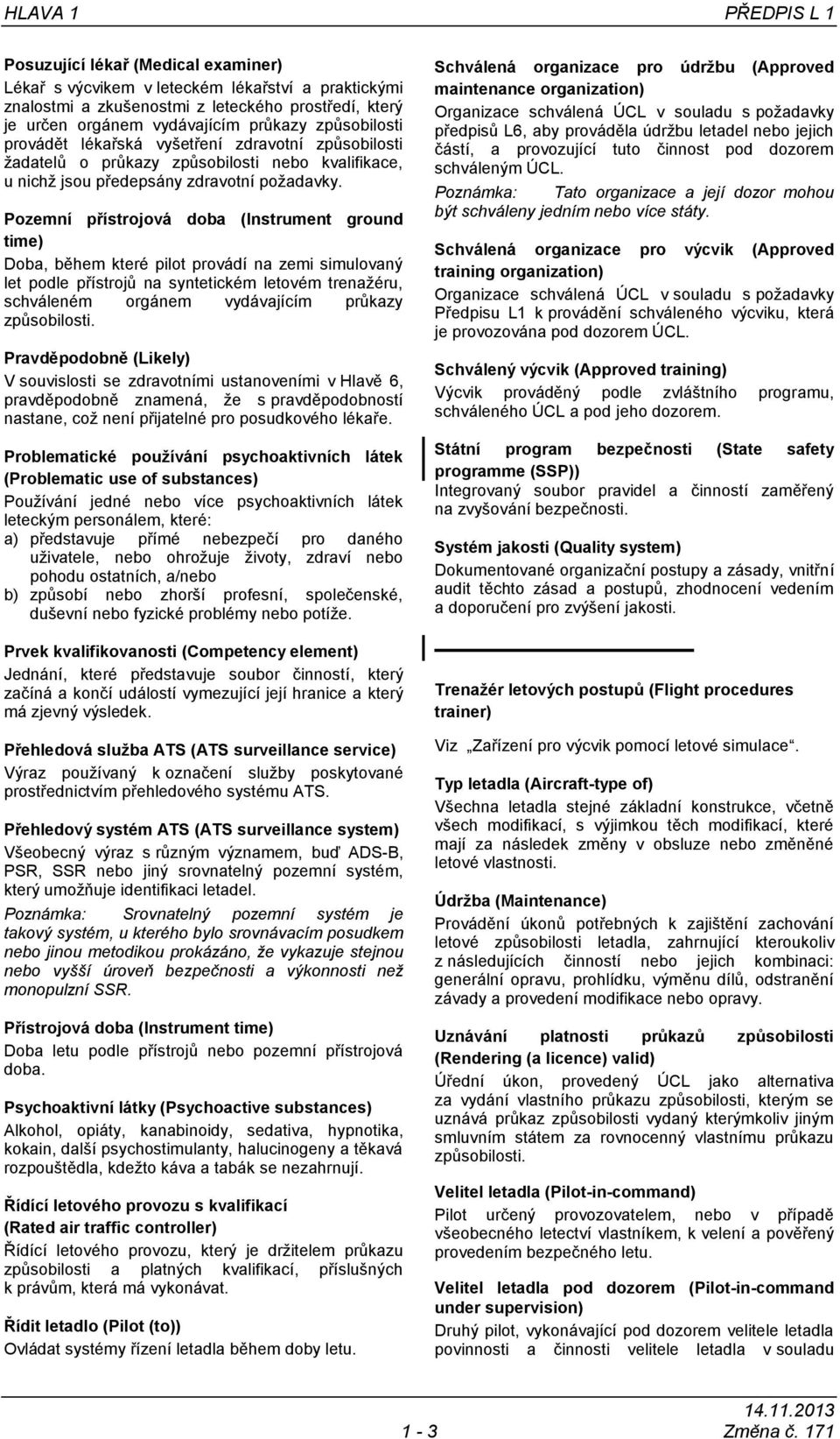 Pozemní přístrojová doba (Instrument ground time) Doba, během které pilot provádí na zemi simulovaný let podle přístrojů na syntetickém letovém trenažéru, schváleném orgánem vydávajícím průkazy