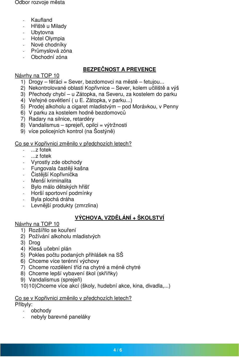 ..) 5) Prodej alkoholu a cigaret mladistvým pod Morávkou, v Penny 6) V parku za kostelem hodně bezdomovců 7) Radary na silnice, retardéry 8) Vandalismus sprejeři, opilci = výtržnosti 9) více