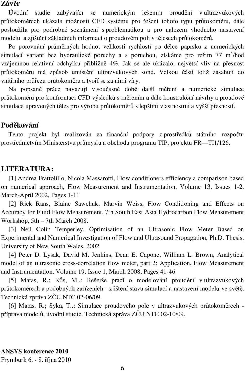 Po porovnání průměrných hodnot velikosti rychlostí po délce paprsku z numerických simulací variant bez hydraulické poruchy a s poruchou, získáme pro režim 77 m 3 /hod vzájemnou relativní odchylku