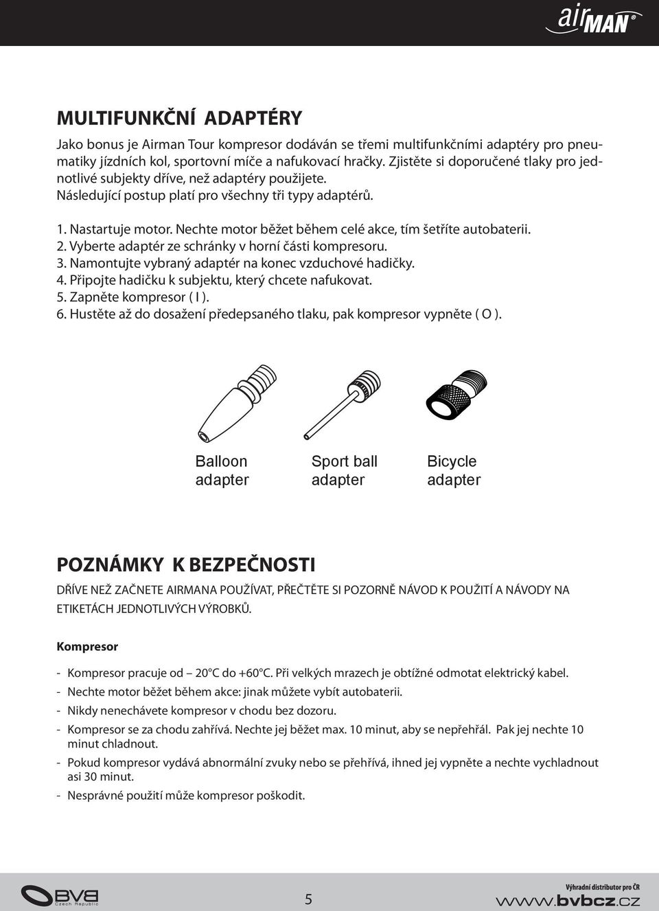 Nechte motor běžet během celé akce, tím šetříte autobaterii. 2. Vyberte adaptér ze schránky v horní části kompresoru. 3. Namontujte vybraný adaptér na konec vzduchové hadičky. 4.