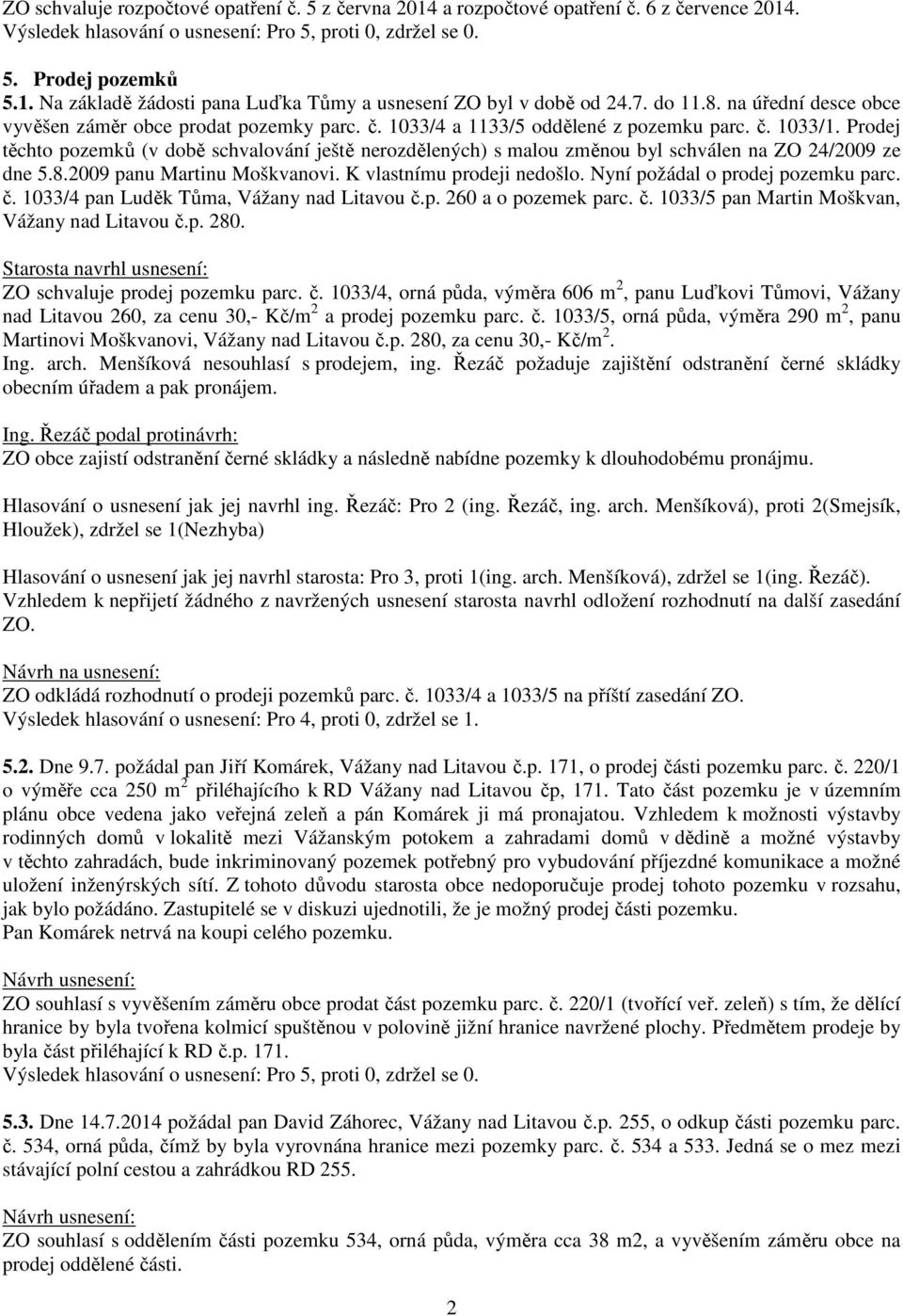 Prodej těchto pozemků (v době schvalování ještě nerozdělených) s malou změnou byl schválen na ZO 24/2009 ze dne 5.8.2009 panu Martinu Moškvanovi. K vlastnímu prodeji nedošlo.