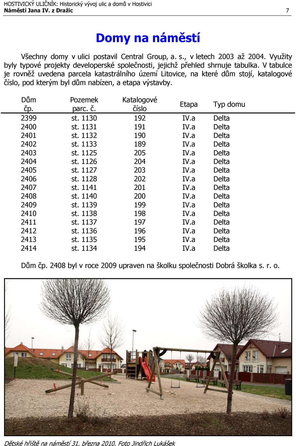 V tabulce je rovněž uvedena parcela katastrálního území Litovice, na které dům stojí, katalogové číslo, pod kterým byl dům nabízen, a etapa výstavby. Dům Pozemek Katalogové čp. parc. č. číslo Etapa Typ domu 2399 st.