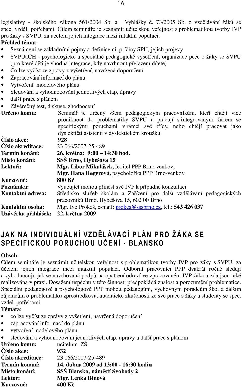 Přehled témat: Seznámení se základními pojmy a definicemi, příčiny SPU, jejich projevy SVPUaCH - psychologické a speciálně pedagogické vyšetření, organizace péče o žáky se SVPU (pro které děti je