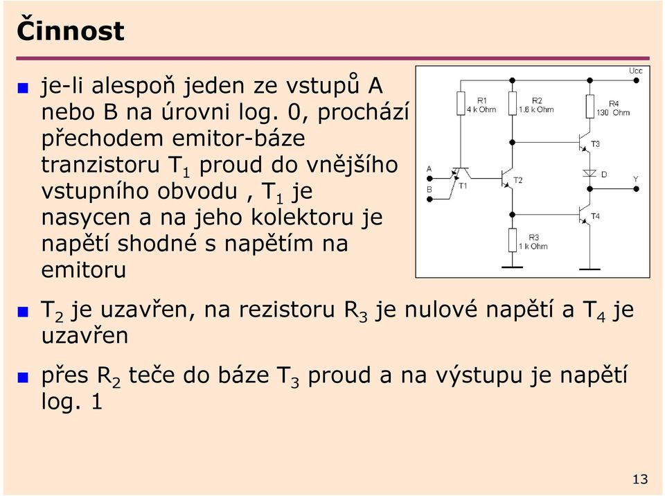 je nasycen a na jeho kolektoru je napětí shodné s napětím na emitoru T 2 je uzavřen,