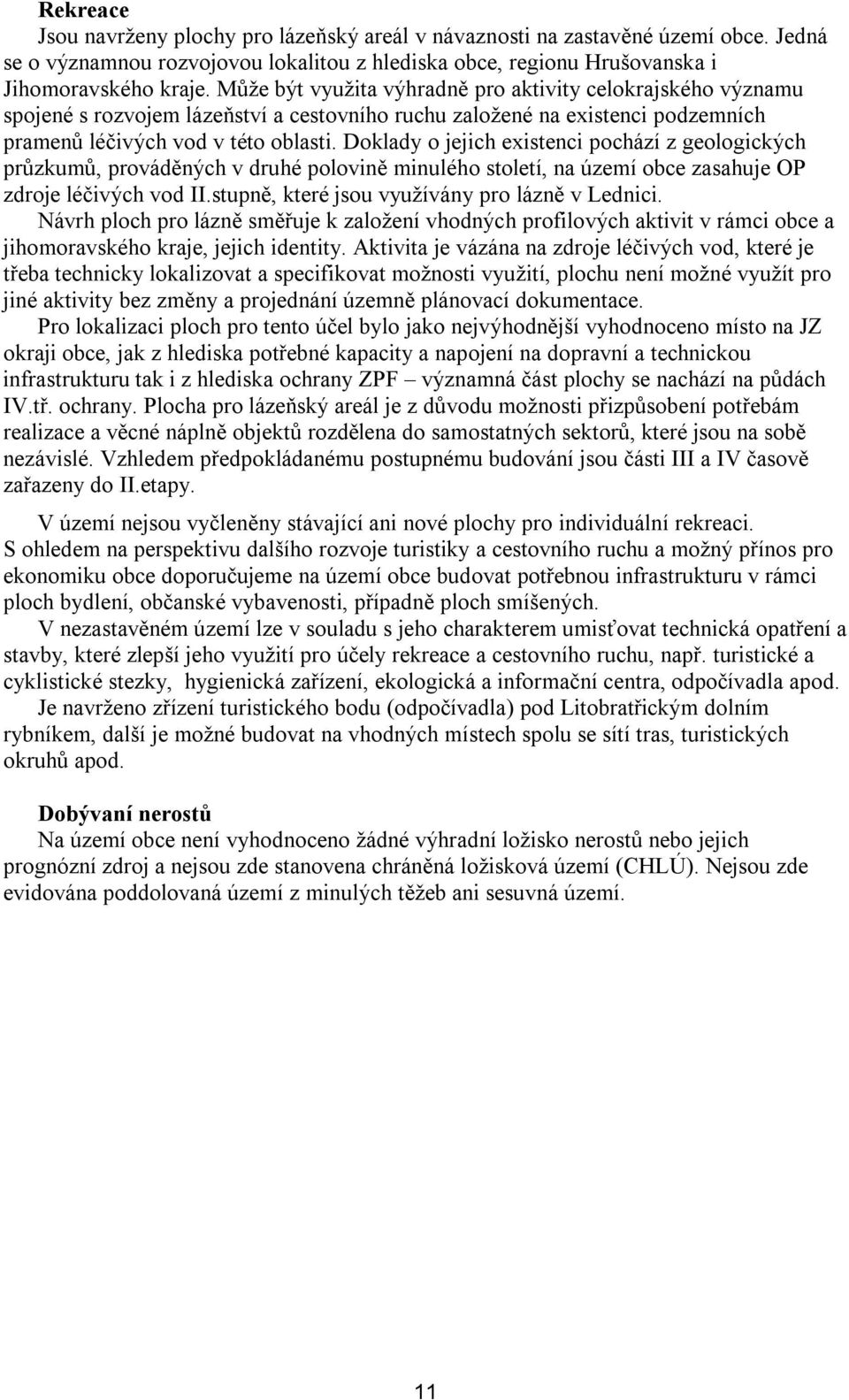 Doklady o jejich existenci pochází z geologických průzkumů, prováděných v druhé polovině minulého století, na území obce zasahuje OP zdroje léčivých vod II.