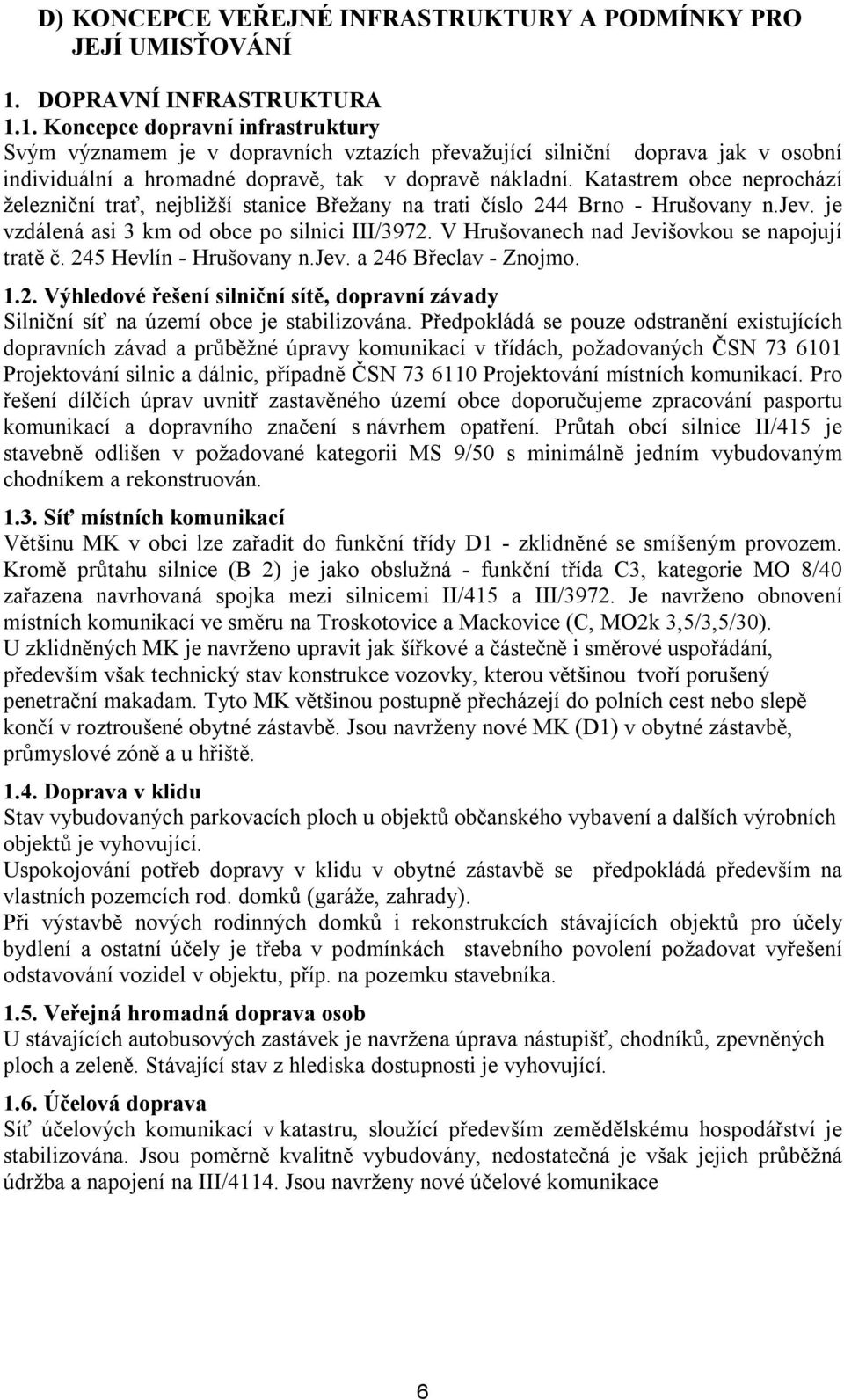 Katastrem obce neprochází železniční trať, nejbližší stanice Břežany na trati číslo 244 Brno - Hrušovany n.jev. je vzdálená asi 3 km od obce po silnici III/3972.