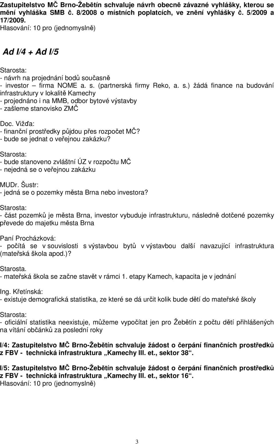 Vižďa: - finanční prostředky půjdou přes rozpočet MČ? - bude se jednat o veřejnou zakázku? - bude stanoveno zvláštní ÚZ v rozpočtu MČ - nejedná se o veřejnou zakázku MUDr.