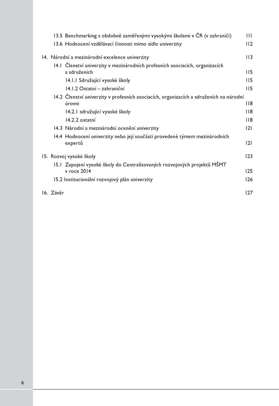 2 Členství univerzity v profesních asociacích, organizacích a sdruženích na národní úrovni 118 14.2.1 sdružující vysoké školy 118 14.2.2 ostatní 118 14.