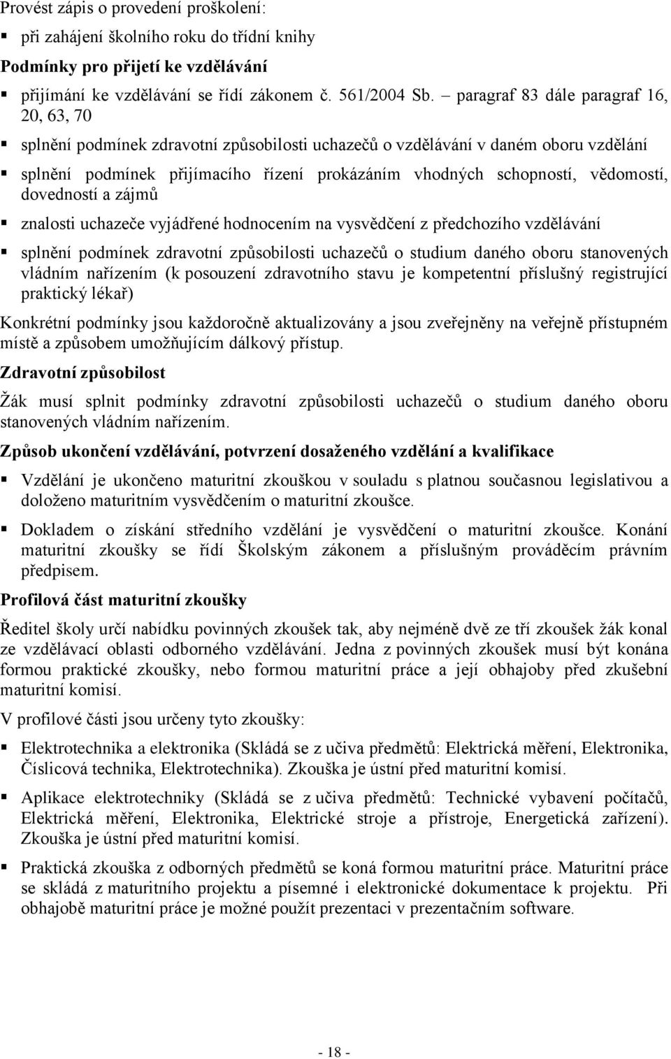 vědomostí, dovedností a zájmů znalosti uchazeče vyjádřené hodnocením na vysvědčení z předchozího vzdělávání splnění podmínek zdravotní způsobilosti uchazečů o studium daného oboru stanovených vládním