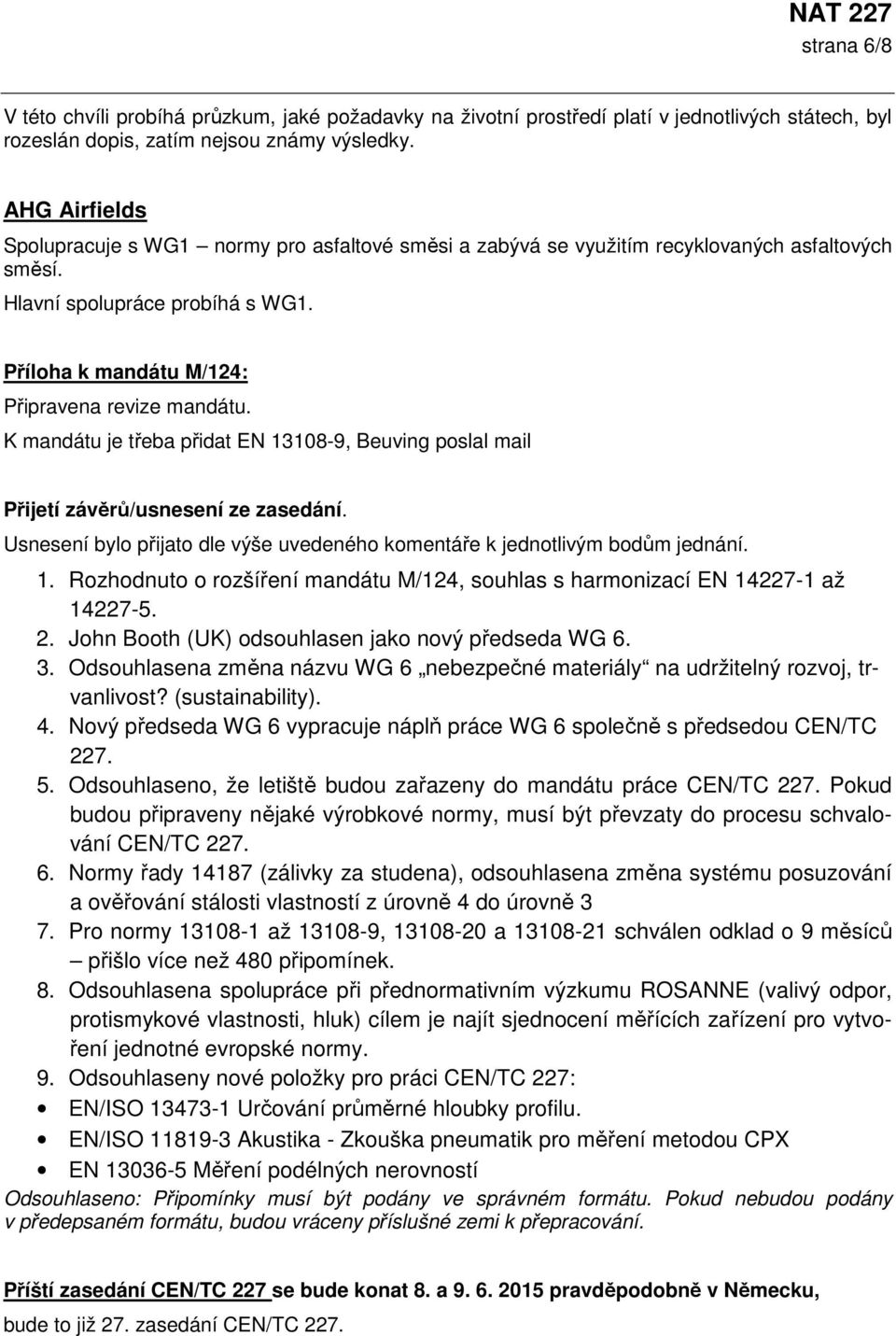 K mandátu je třeba přidat EN 13108-9, Beuving poslal mail Přijetí závěrů/usnesení ze zasedání. Usnesení bylo přijato dle výše uvedeného komentáře k jednotlivým bodům jednání. 1. Rozhodnuto o rozšíření mandátu M/124, souhlas s harmonizací EN 14227-1 až 14227-5.