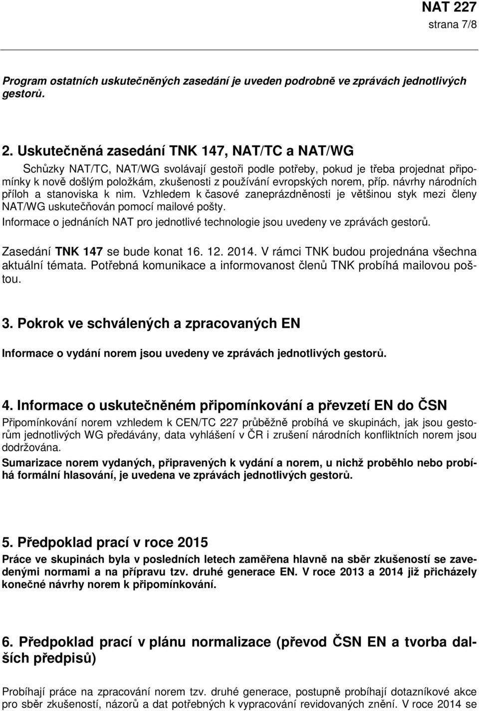 norem, příp. návrhy národních příloh a stanoviska k nim. Vzhledem k časové zaneprázdněnosti je většinou styk mezi členy NAT/WG uskutečňován pomocí mailové pošty.