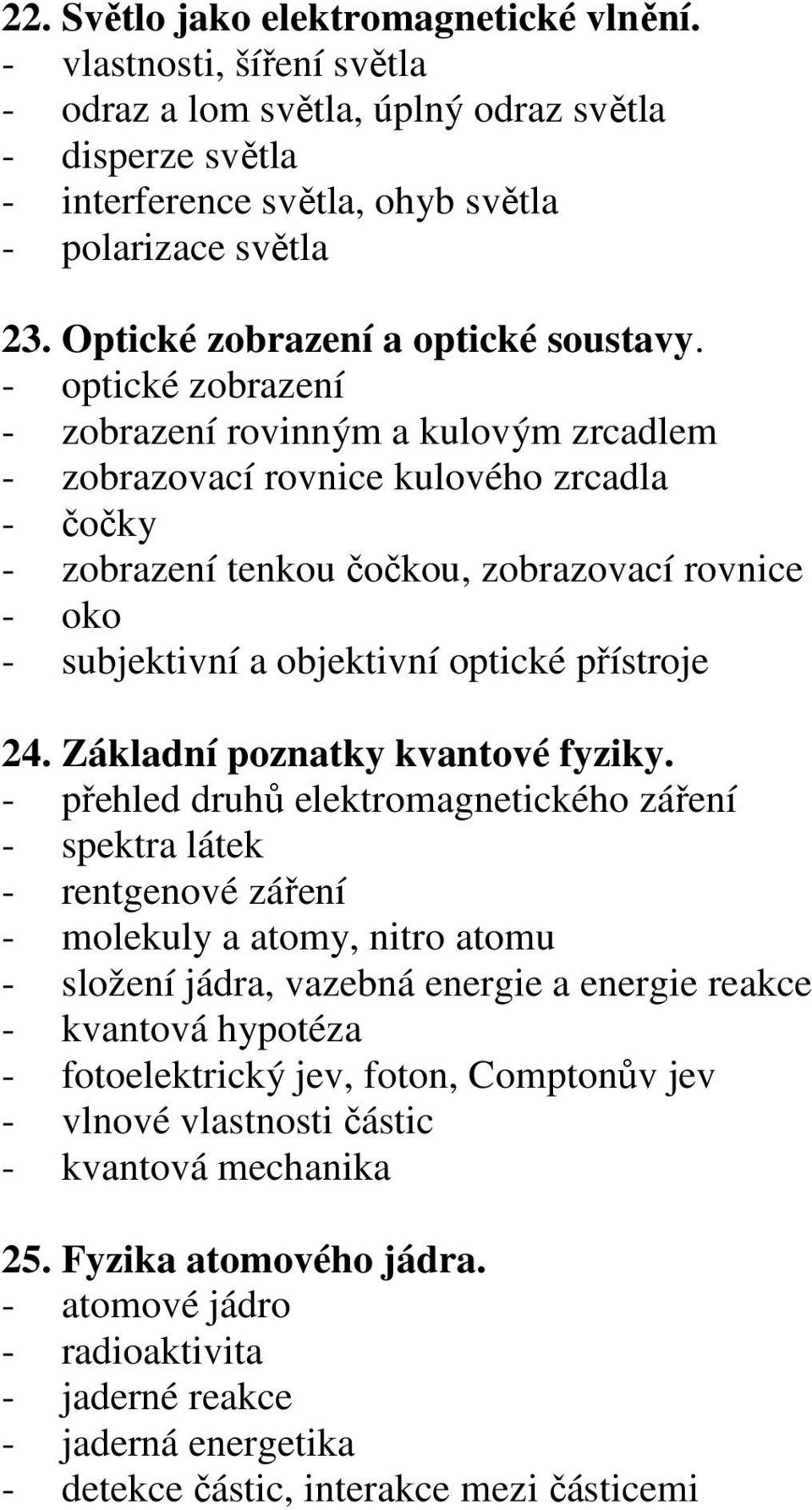 - optické zobrazení - zobrazení rovinným a kulovým zrcadlem - zobrazovací rovnice kulového zrcadla - čočky - zobrazení tenkou čočkou, zobrazovací rovnice - oko - subjektivní a objektivní optické