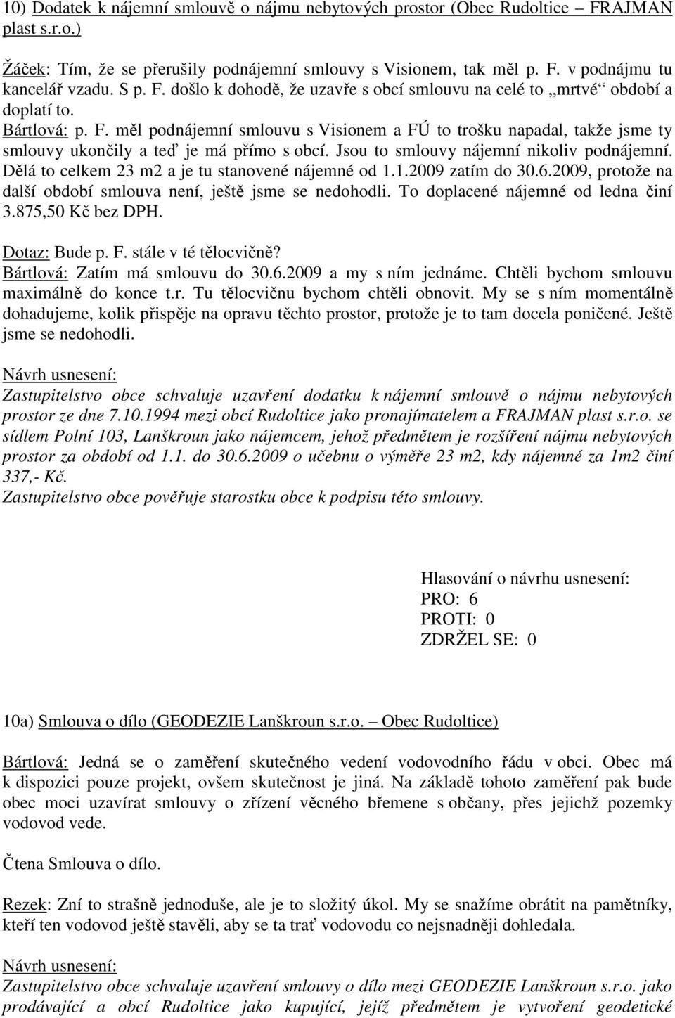 Jsou to smlouvy nájemní nikoliv podnájemní. Dělá to celkem 23 m2 a je tu stanovené nájemné od 1.1.2009 zatím do 30.6.2009, protože na další období smlouva není, ještě jsme se nedohodli.