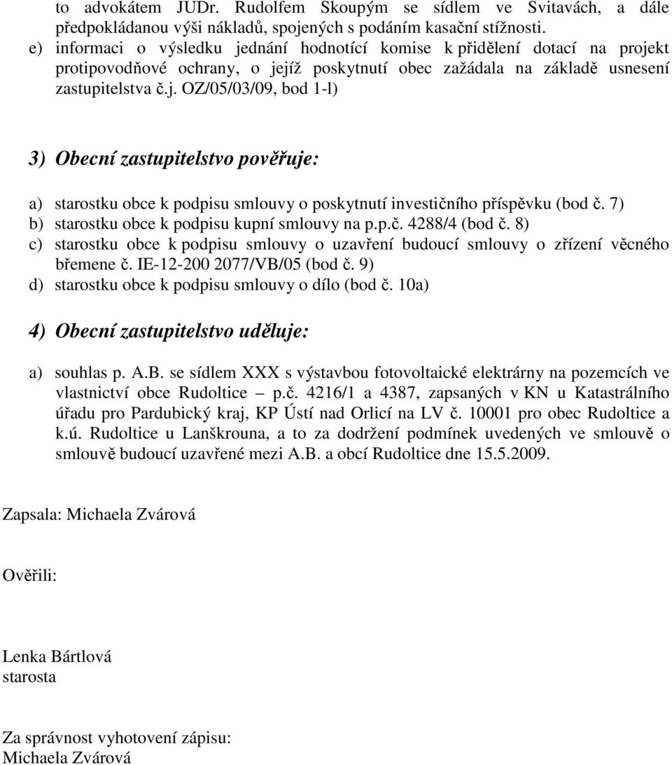 7) b) starostku obce k podpisu kupní smlouvy na p.p.č. 4288/4 (bod č. 8) c) starostku obce k podpisu smlouvy o uzavření budoucí smlouvy o zřízení věcného břemene č. IE-12-200 2077/VB/05 (bod č.