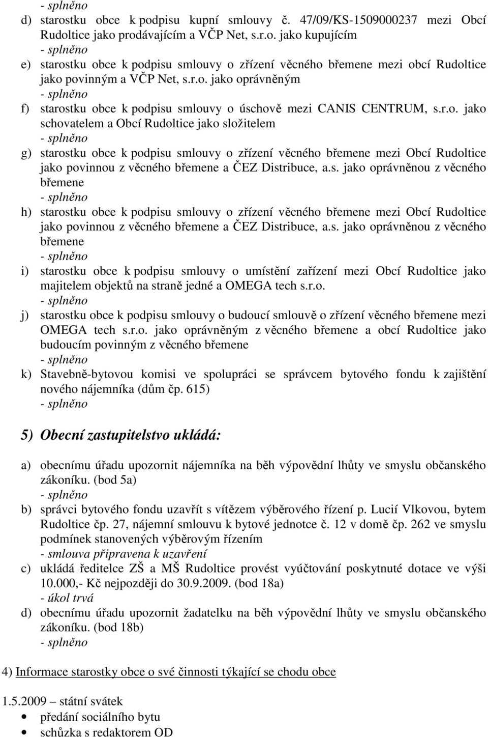 s. jako oprávněnou z věcného břemene h) starostku obce k podpisu smlouvy o zřízení věcného břemene mezi Obcí Rudoltice jako povinnou z věcného břemene a ČEZ Distribuce, a.s. jako oprávněnou z věcného břemene i) starostku obce k podpisu smlouvy o umístění zařízení mezi Obcí Rudoltice jako majitelem objektů na straně jedné a OMEGA tech s.