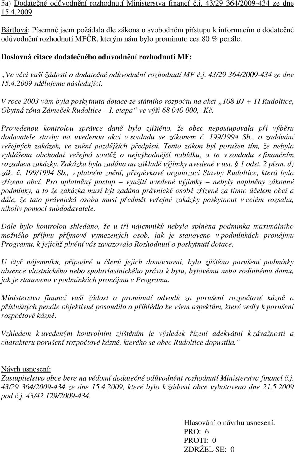 Doslovná citace dodatečného odůvodnění rozhodnutí MF: Ve věci vaší žádosti o dodatečné odůvodnění rozhodnutí MF č.j. 43/29 364/2009-434 ze dne 15.4.2009 sdělujeme následující.