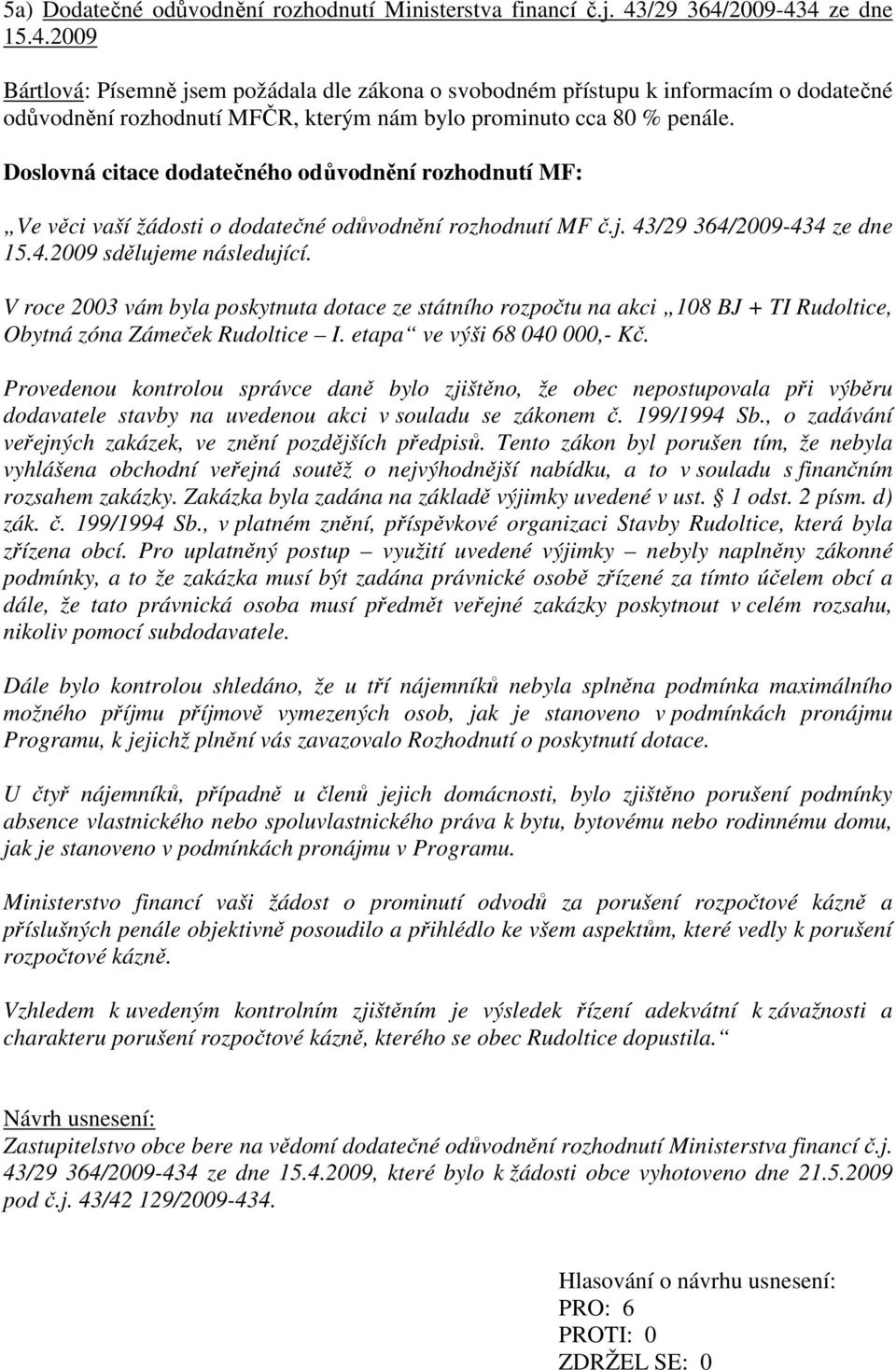 Doslovná citace dodatečného odůvodnění rozhodnutí MF: Ve věci vaší žádosti o dodatečné odůvodnění rozhodnutí MF č.j. 43/29 364/2009-434 ze dne 15.4.2009 sdělujeme následující.