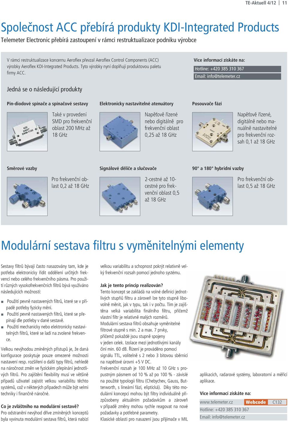 Jedná se o následující produkty Pin-diodové spínače a spínačové sestavy Elektronicky nastavitelné atenuátory Posouvače fází Také v provedení SMD pro frekvenční oblast 200 MHz až 18 GHz Napěťově