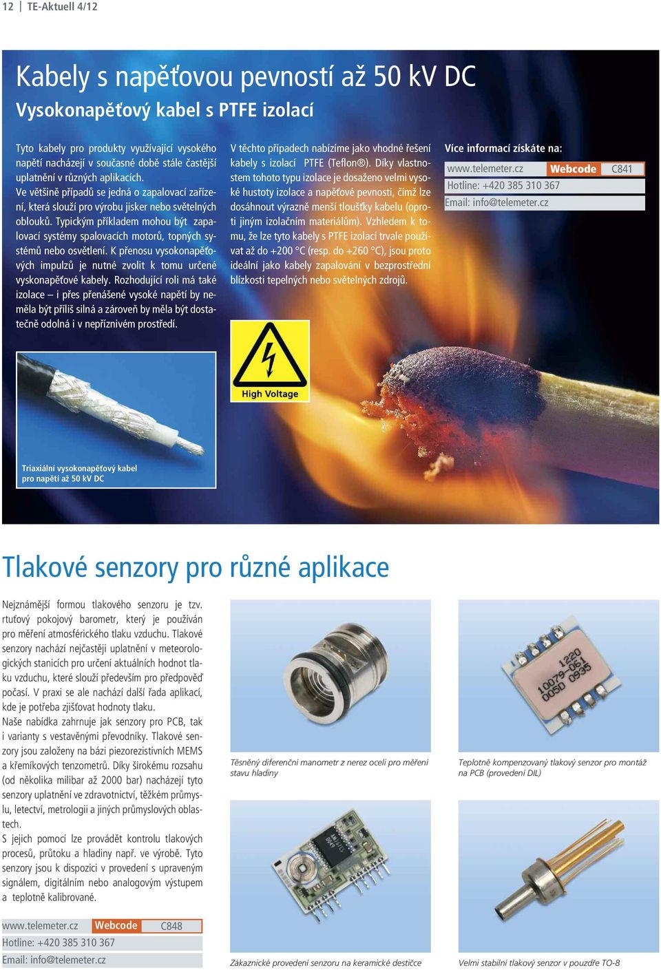 Typickým příkladem mohou být zapalovací systémy spalovacích motorů, topných systémů nebo osvětlení. K přenosu vysokonapěťových impulzů je nutné zvolit k tomu určené vyskonapěťové kabely.