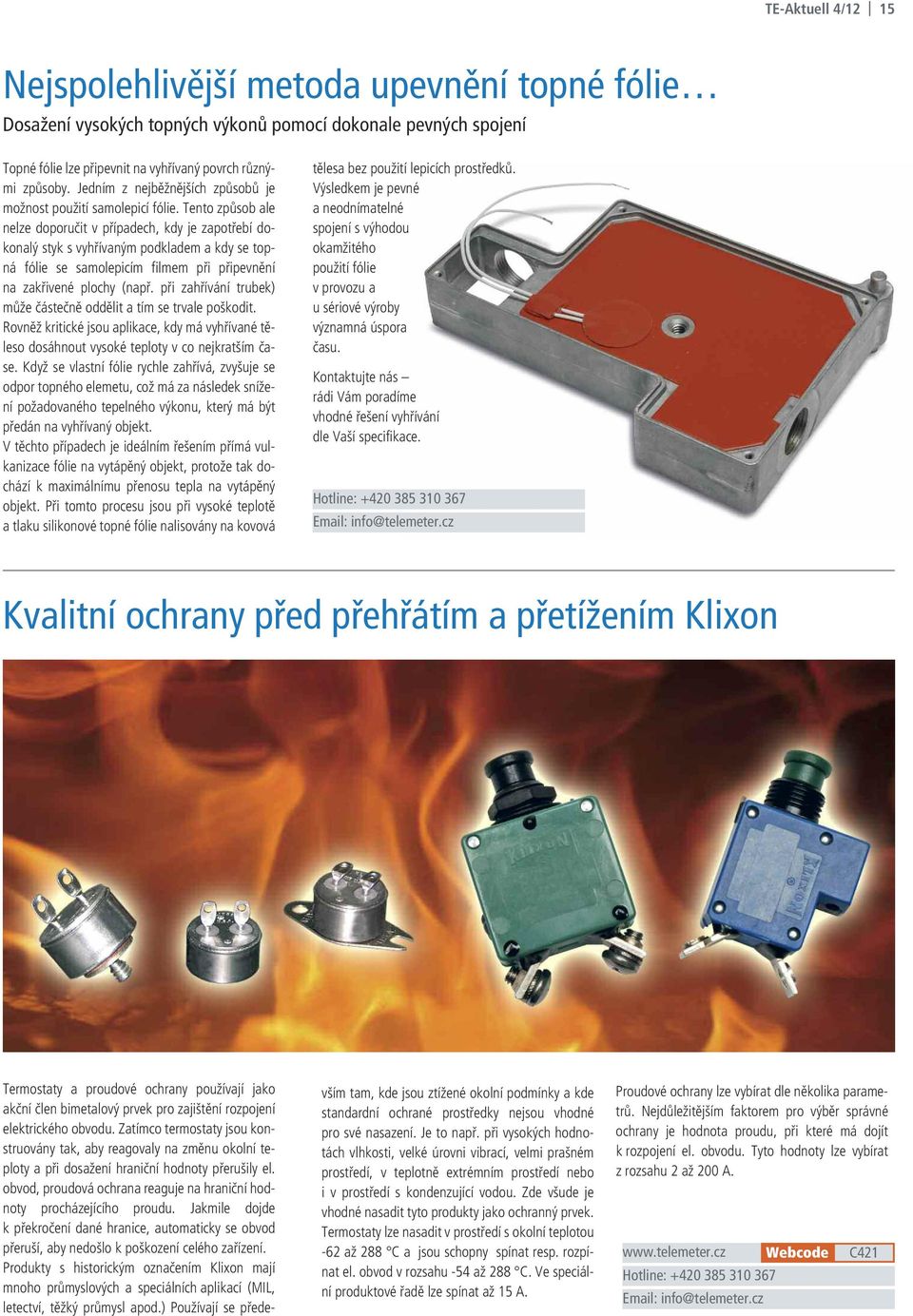 Tento způsob ale nelze doporučit v případech, kdy je zapotřebí dokonalý styk s vyhřívaným podkladem a kdy se topná fólie se samolepicím filmem při připevnění na zakřivené plochy (např.
