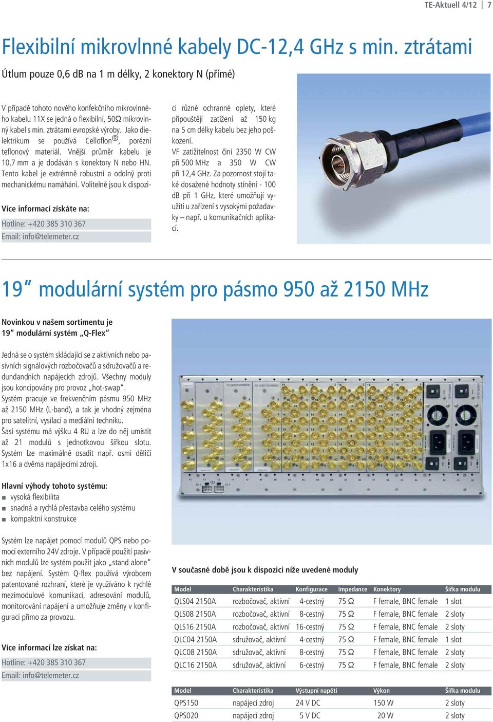 Jako dielektrikum se používá Celloflon, porézní teflonový materiál. Vnější průměr kabelu je 10,7 mm a je dodáván s konektory N nebo HN.