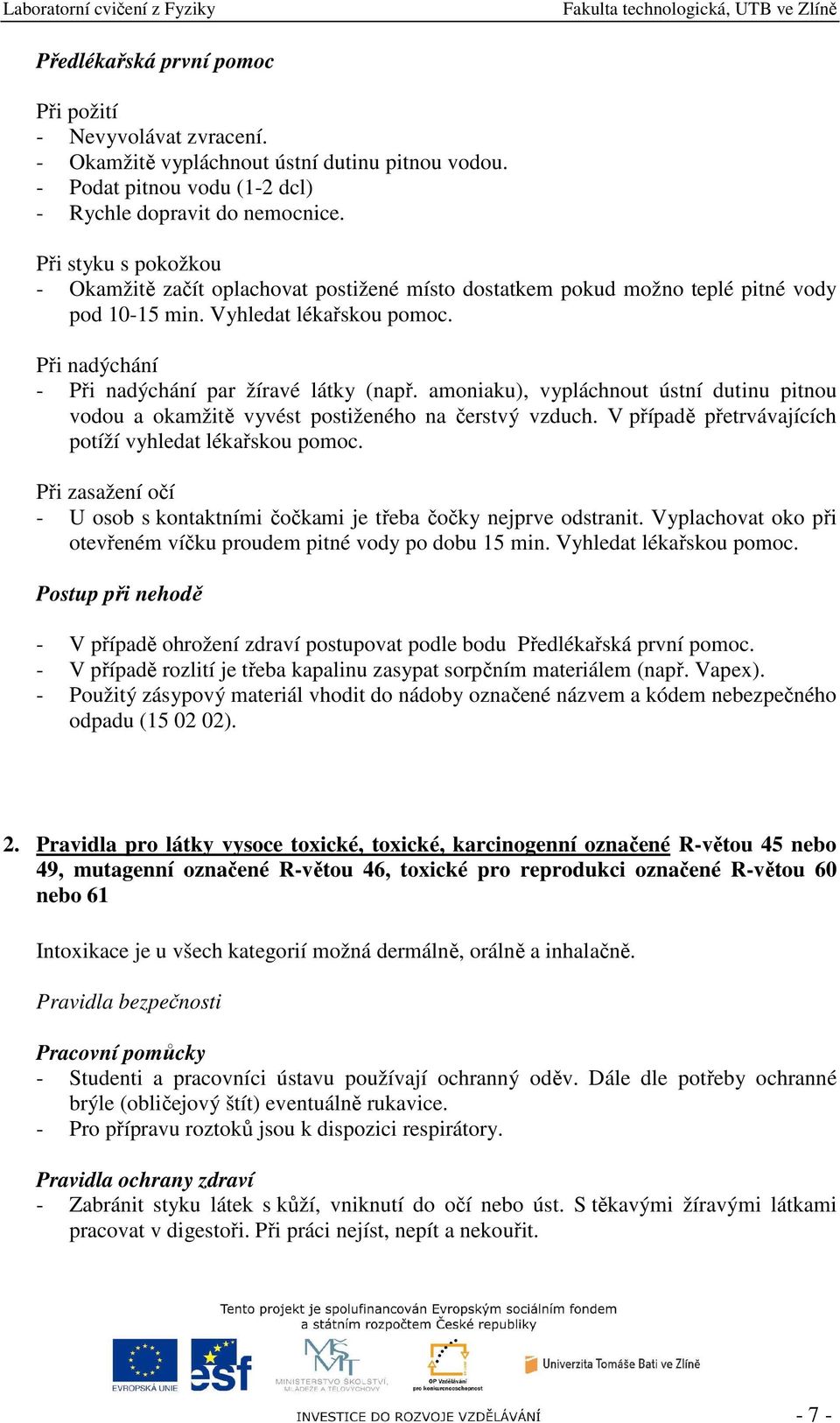 amoniaku), vypláchnout ústní dutinu pitnou vodou a okamžitě vyvést postiženého na čerstvý vzduch. V případě přetrvávajících potíží vyhledat lékařskou pomoc.