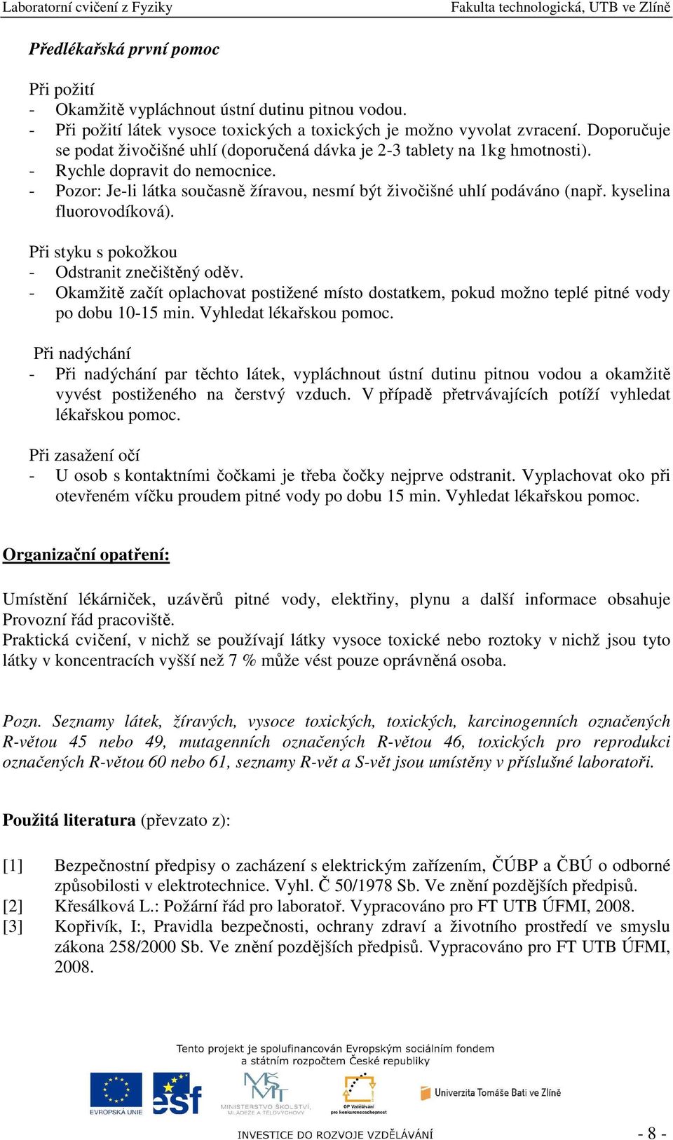 kyselina fluorovodíková). Při styku s pokožkou - Odstranit znečištěný oděv. - Okamžitě začít oplachovat postižené místo dostatkem, pokud možno teplé pitné vody po dobu 10-15 min.