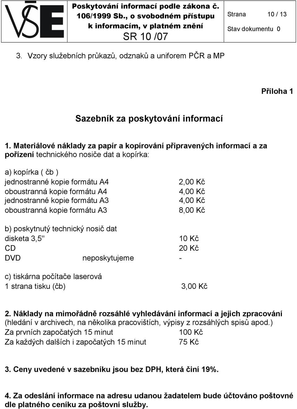 jednostranné kopie formátu A3 oboustranná kopie formátu A3 2,00 Kč 4,00 Kč 4,00 Kč 8,00 Kč b) poskytnutý technický nosič dat disketa 3,5" 10 Kč CD 20 Kč DVD neposkytujeme - c) tiskárna počítače