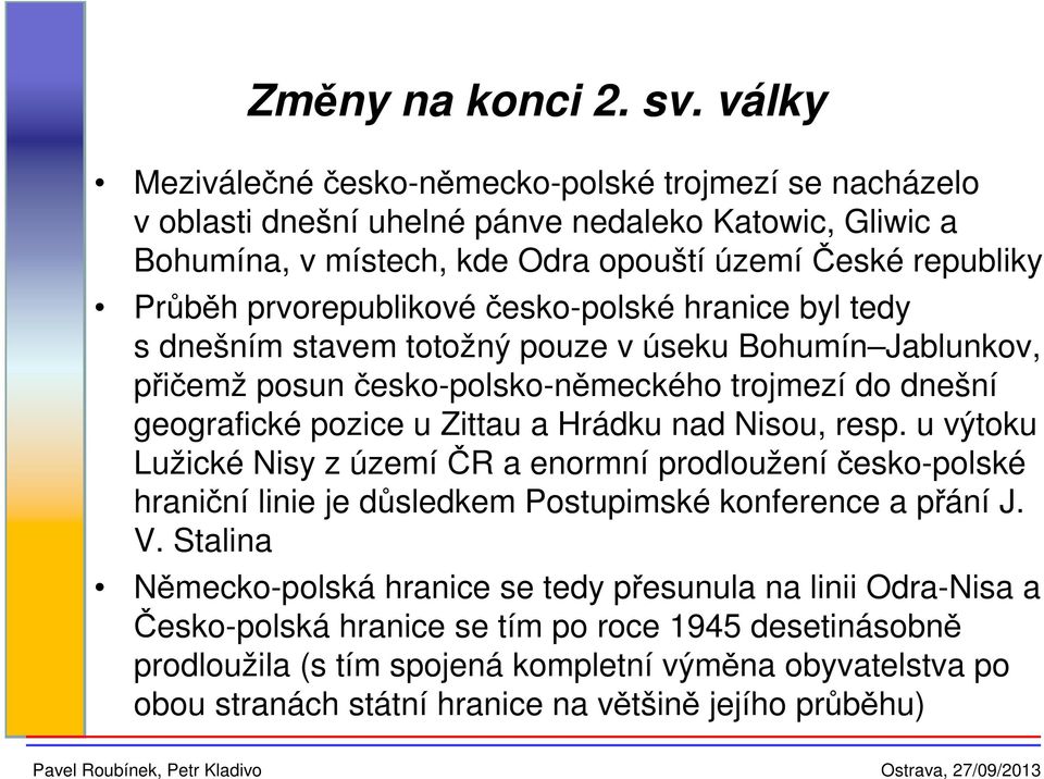 prvorepublikové česko-polské hranice byl tedy s dnešním stavem totožný pouze v úseku Bohumín Jablunkov, přičemž posun česko-polsko-německého trojmezí do dnešní geografické pozice u Zittau a Hrádku