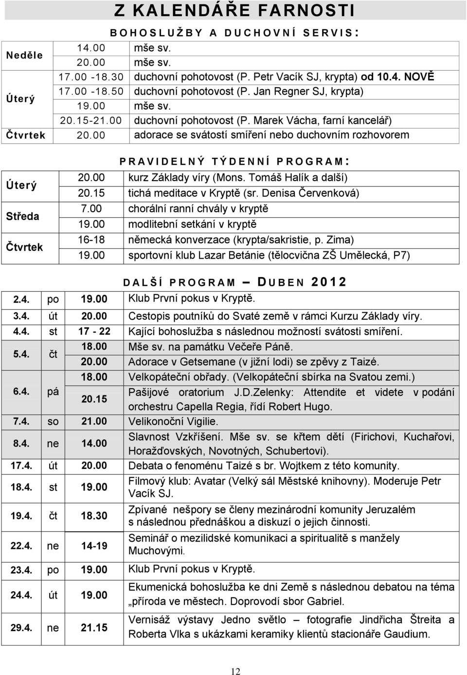 00 adorace se svátostí smíření nebo duchovním rozhovorem Úterý Středa Čtvrtek P R A V I D E L N Ý T Ý D E N N Í P R O G R A M : 20.00 kurz Základy víry (Mons. Tomáš Halík a další) 20.