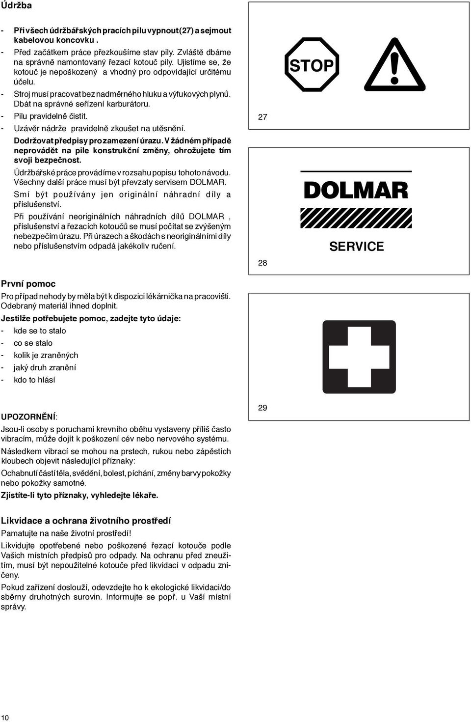 - Pilu pravidelně čistit. - Uzávěr nádrže pravidelně zkoušet na utěsnění. Dodržovat předpisy pro zamezení úrazu. V žádném případě neprovádět na pile konstrukční změny, ohrožujete tím svoji bezpečnost.