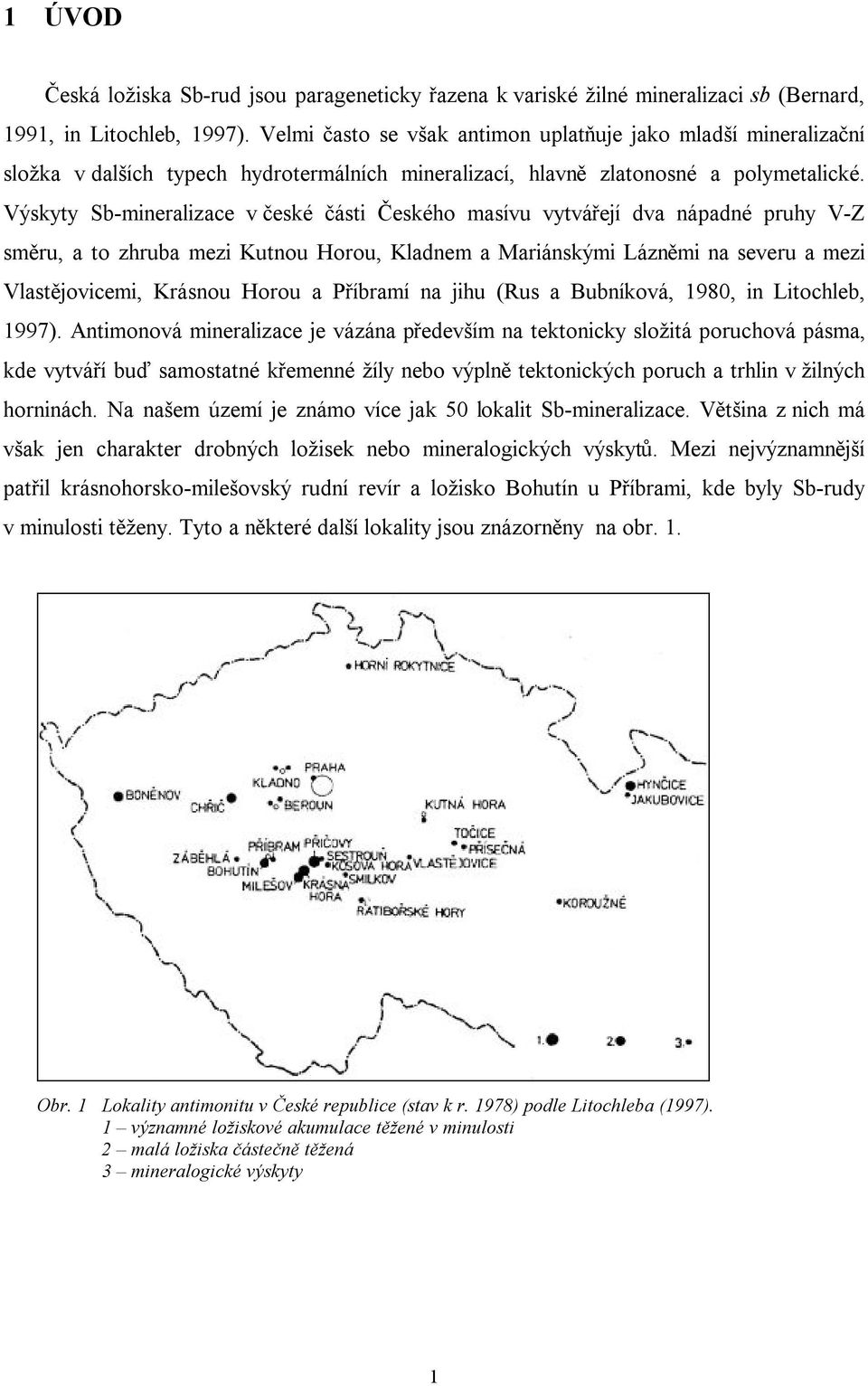 Výskyty Sb-mineralizace v české části Českého masívu vytvářejí dva nápadné pruhy V-Z směru, a to zhruba mezi Kutnou Horou, Kladnem a Mariánskými Lázněmi na severu a mezi Vlastějovicemi, Krásnou Horou