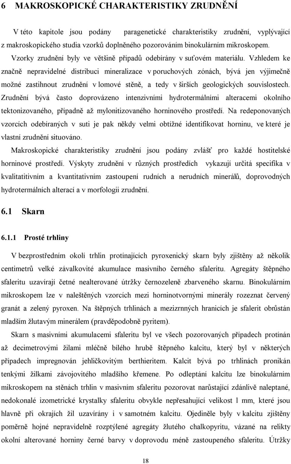 Vzhledem ke značně nepravidelné distribuci mineralizace v poruchových zónách, bývá jen výjimečně možné zastihnout zrudnění v lomové stěně, a tedy v širších geologických souvislostech.