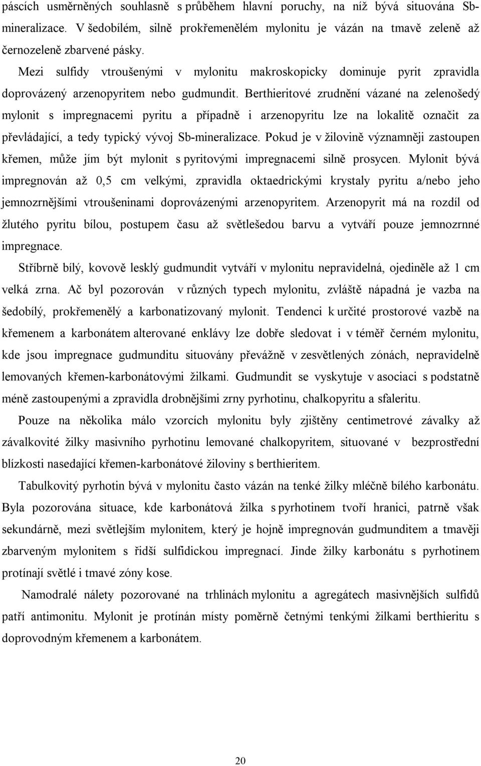 Berthieritové zrudnění vázané na zelenošedý mylonit s impregnacemi pyritu a případně i arzenopyritu lze na lokalitě označit za převládající, a tedy typický vývoj Sb-mineralizace.