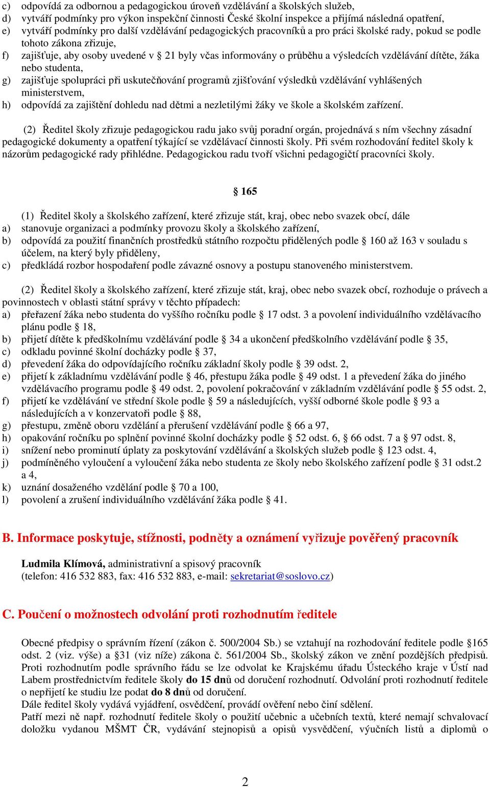 vzdělávání dítěte, žáka nebo studenta, g) zajišťuje spolupráci při uskutečňování programů zjišťování výsledků vzdělávání vyhlášených ministerstvem, h) odpovídá za zajištění dohledu nad dětmi a