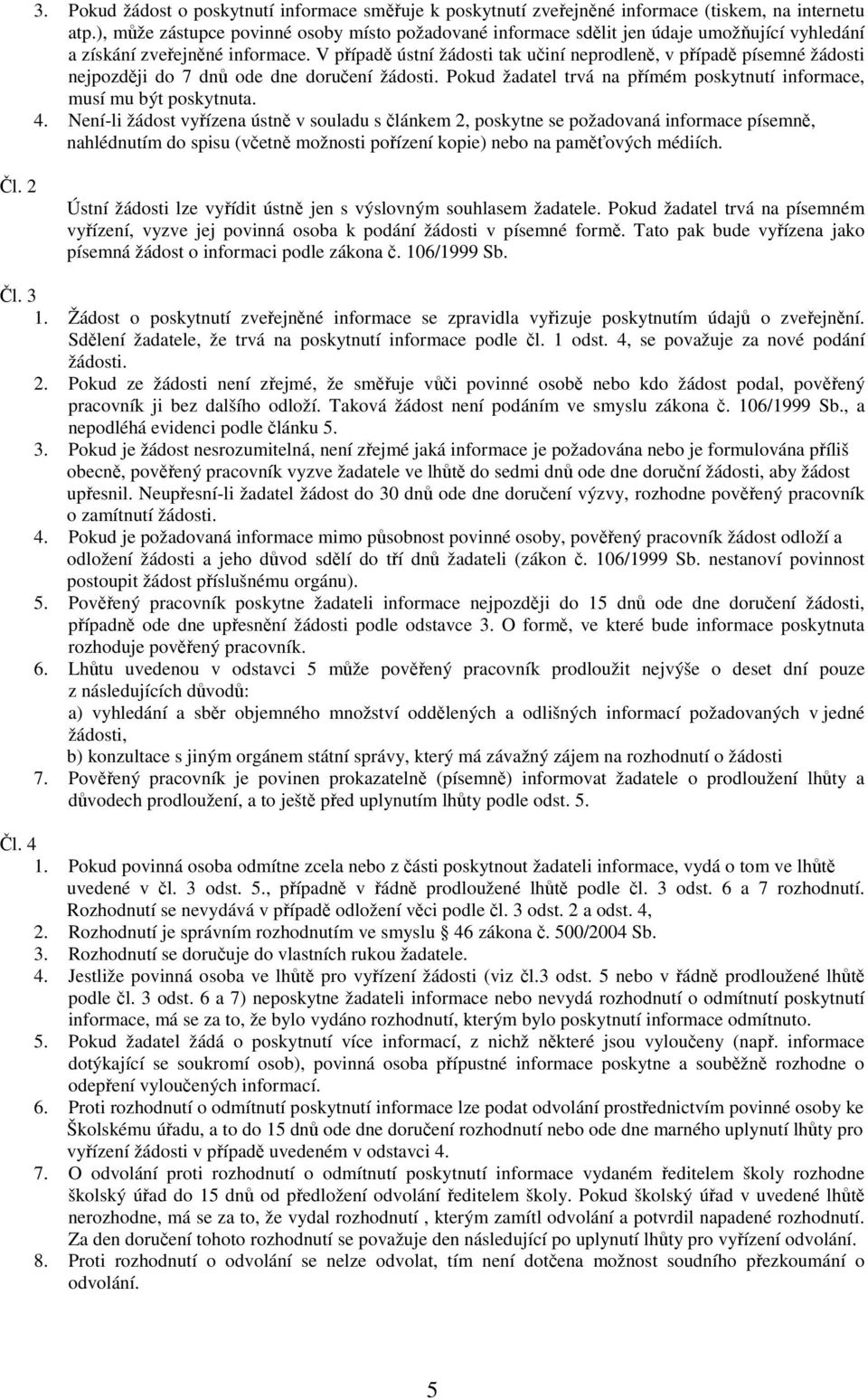 V případě ústní žádosti tak učiní neprodleně, v případě písemné žádosti nejpozději do 7 dnů ode dne doručení žádosti. Pokud žadatel trvá na přímém poskytnutí informace, musí mu být poskytnuta. 4.