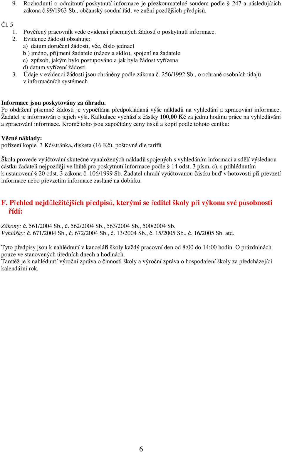 Evidence žádostí obsahuje: a) datum doručení žádosti, věc, číslo jednací b ) jméno, příjmení žadatele (název a sídlo), spojení na žadatele c) způsob, jakým bylo postupováno a jak byla žádost vyřízena