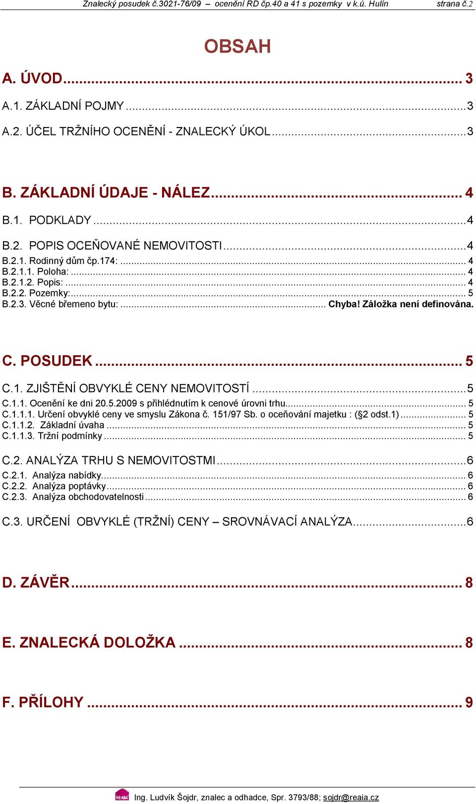 Záložka není definována. C. POSUDE... 5 C.1. ZJIŠTĚNÍ OBVYLÉ CENY NEMOVITOSTÍ... 5 C.1.1. Ocenění ke dni 2.5.29 s přihlédnutím k cenové úrovni trhu... 5 C.1.1.1. Určení obvyklé ceny ve smyslu Zákona č.