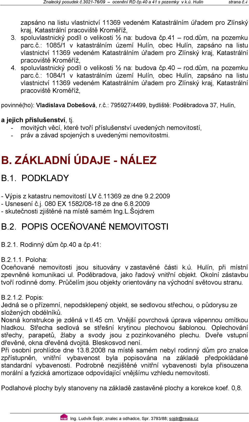 .41 rod.dům, na pozemku parc.č.: 185/1 v katastrálním území Hulín, obec Hulín, zapsáno na listu vlastnictví 11369 vedeném atastrálním úřadem pro Zlínský kraj, atastrální pracoviště roměříž, 4. .4 rod.