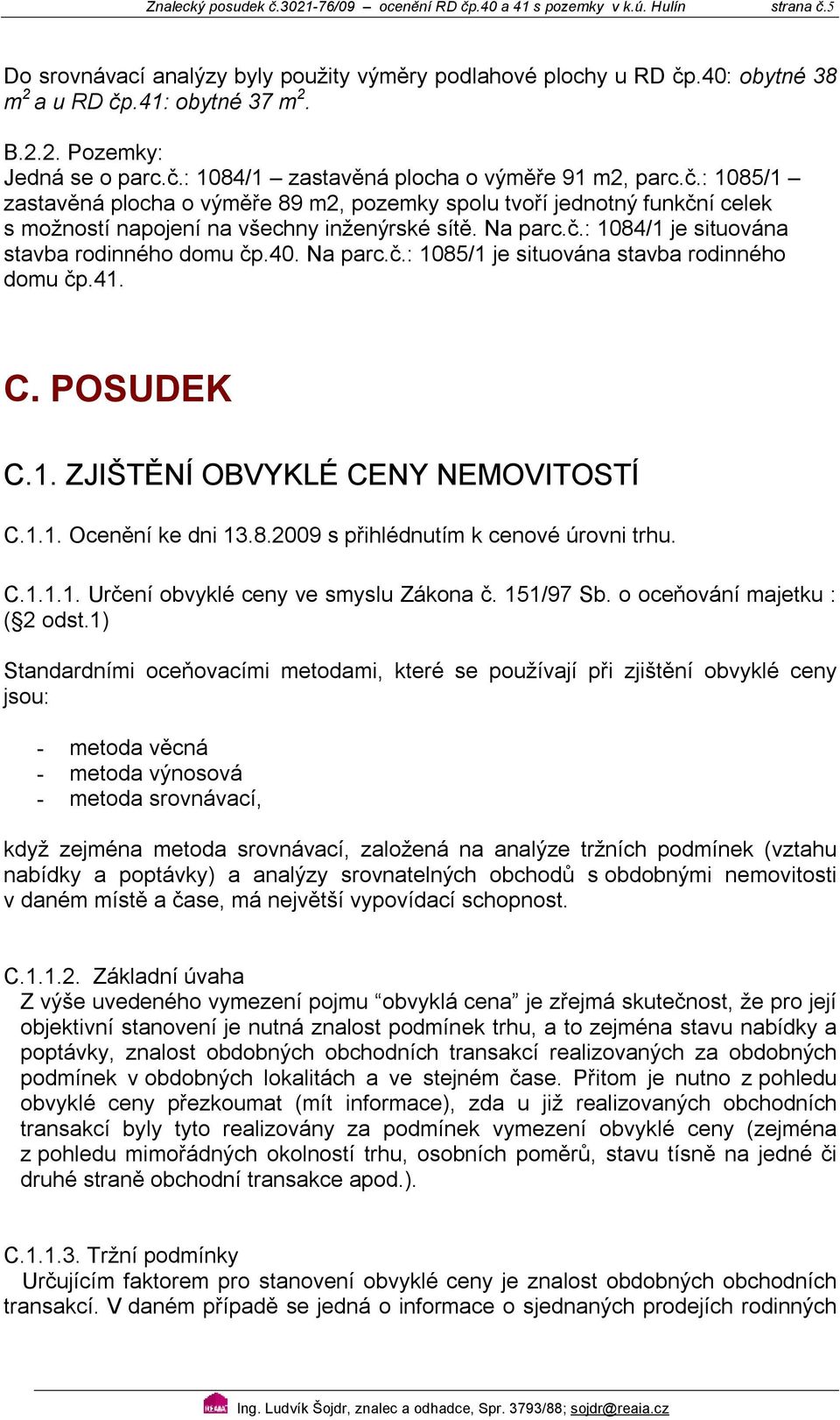 4. Na parc.č.: 185/1 je situována stavba rodinného domu čp.41. C. POSUDE C.1. ZJIŠTĚNÍ OBVYLÉ CENY NEMOVITOSTÍ C.1.1. Ocenění ke dni 13.8.29 s přihlédnutím k cenové úrovni trhu. C.1.1.1. Určení obvyklé ceny ve smyslu Zákona č.