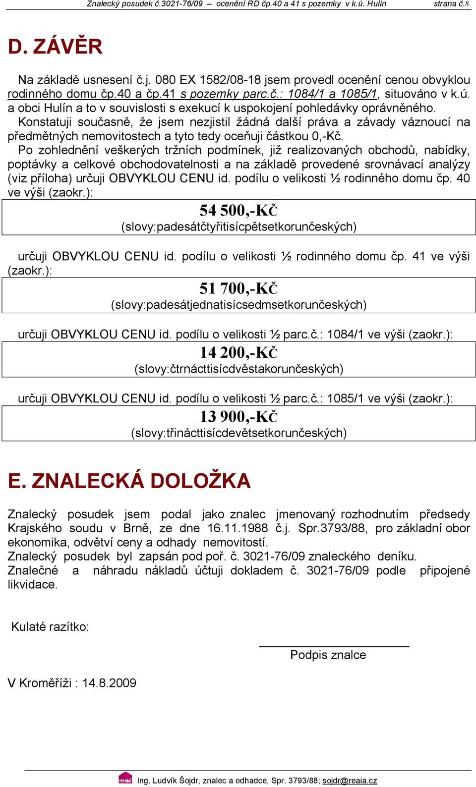 onstatuji současně, že jsem nezjistil žádná další práva a závady váznoucí na předmětných nemovitostech a tyto tedy oceňuji částkou,-č.
