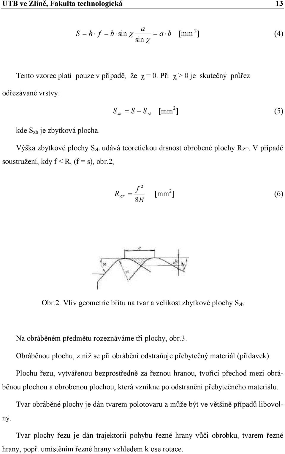 V případě soustružení, kdy f < R, (f = s), obr.2, 2 f R ZT = [mm 2 ] (6) 8R Obr.2. Vliv geometrie břitu na tvar a velikost zbytkové plochy S zb Na obráběném předmětu rozeznáváme tři plochy, obr.3.