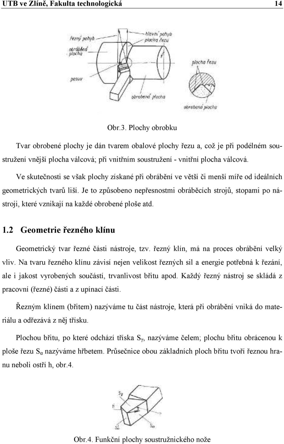 Ve skutečnosti se však plochy získané při obrábění ve větší či menší míře od ideálních geometrických tvarů liší.