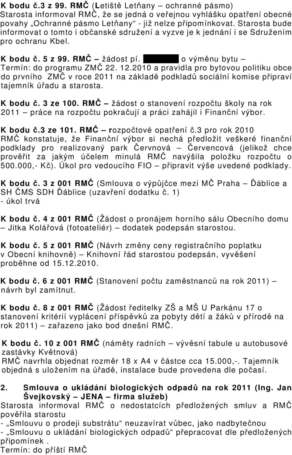 2010 a pravidla pro bytovou politiku obce do prvního ZMČ v roce 2011 na základě podkladů sociální komise připraví tajemník úřadu a starosta. K bodu č. 3 ze 100.