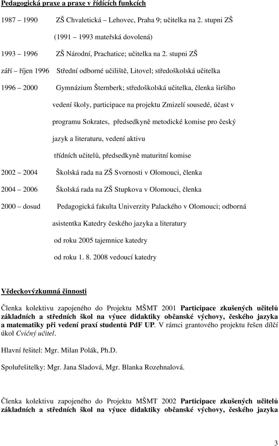 sousedé, účast v programu Sokrates, předsedkyně metodické komise pro český jazyk a literaturu, vedení aktivu třídních učitelů, předsedkyně maturitní komise 2002 2004 Školská rada na ZŠ Svornosti v