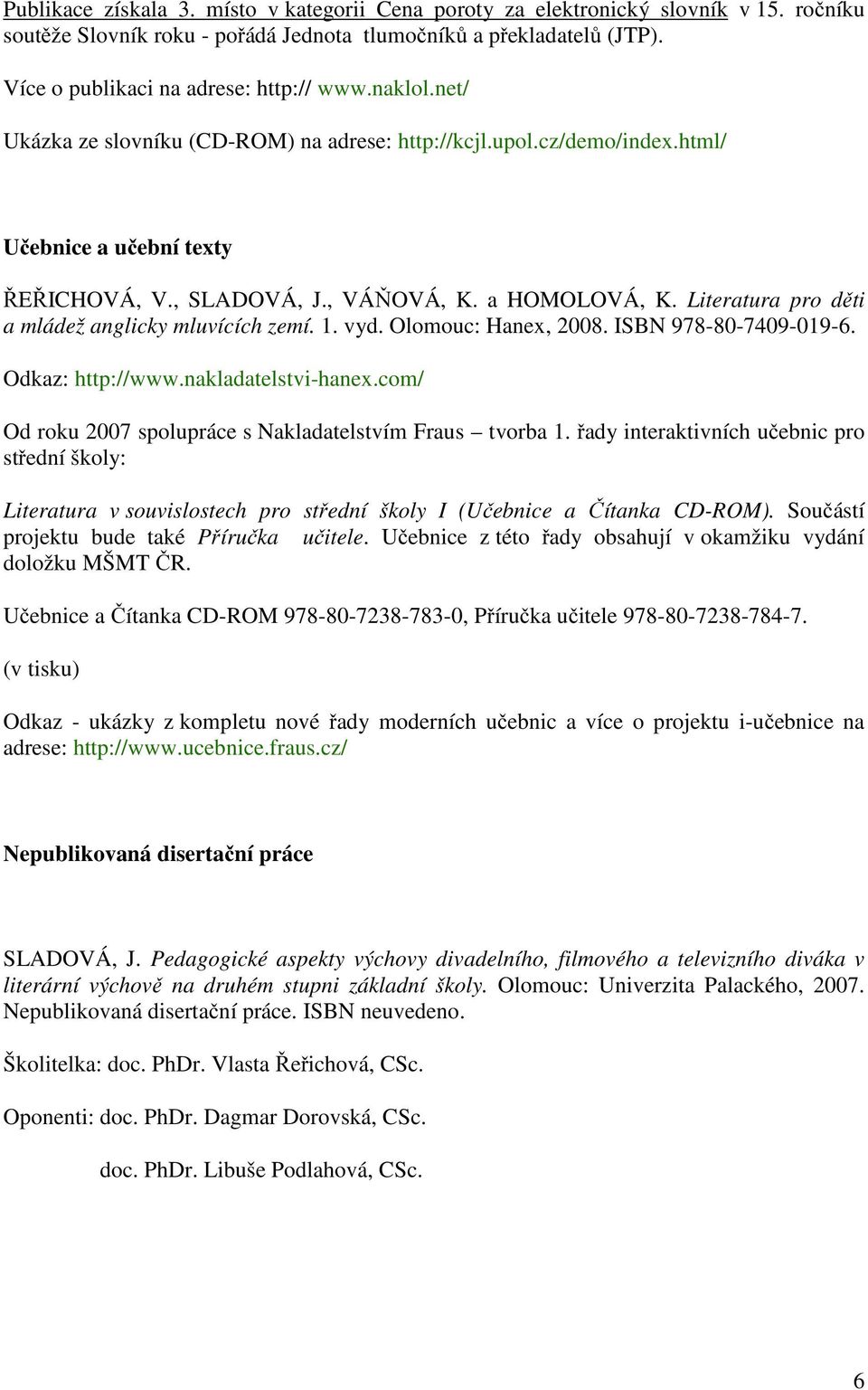 Literatura pro děti a mládež anglicky mluvících zemí. 1. vyd. Olomouc: Hanex, 2008. ISBN 978-80-7409-019-6. Odkaz: http://www.nakladatelstvi-hanex.