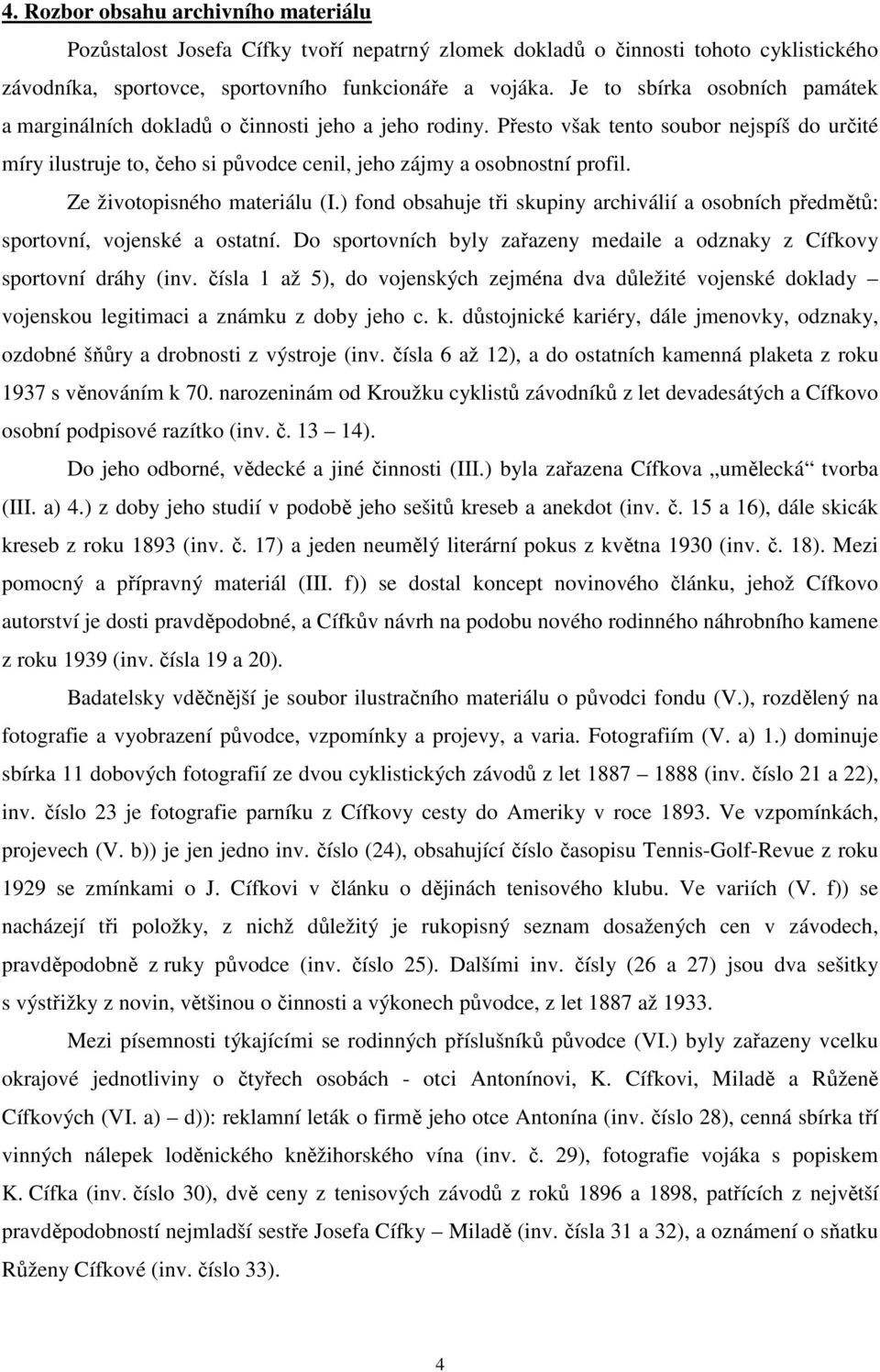 Ze životopisného materiálu (I.) fond obsahuje tři skupiny archiválií a osobních předmětů: sportovní, vojenské a ostatní. Do sportovních byly zařazeny medaile a odznaky z Cífkovy sportovní dráhy (inv.